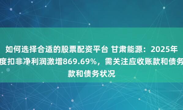 如何选择合适的股票配资平台 甘肃能源：2025年一季度扣非净利润激增869.69%，需关注应收账款和债务状况
