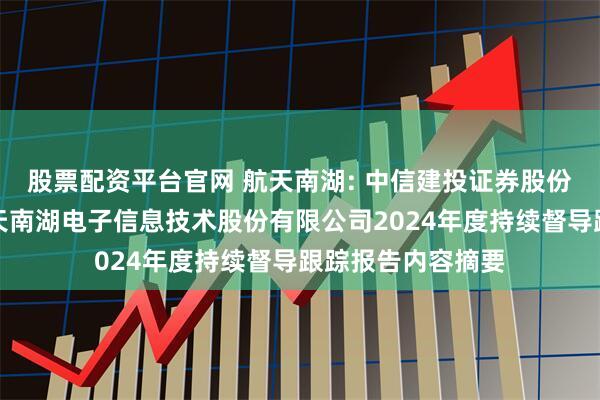 股票配资平台官网 航天南湖: 中信建投证券股份有限公司关于航天南湖电子信息技术股份有限公司2024年度持续督导跟踪报告内容摘要