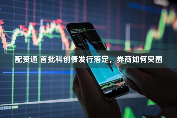 配资通 首批科创债发行落定，券商如何突围