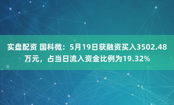 实盘配资 国科微：5月19日获融资买入3502.48万元，占当日流入资金比例为19.32%