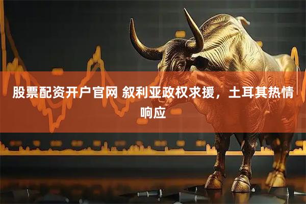 股票配资开户官网 叙利亚政权求援，土耳其热情响应