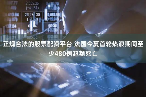 正规合法的股票配资平台 法国今夏首轮热浪期间至少480例超额死亡