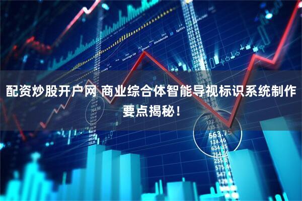 配资炒股开户网 商业综合体智能导视标识系统制作要点揭秘！