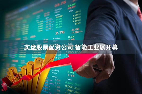 实盘股票配资公司 智能工业展开幕