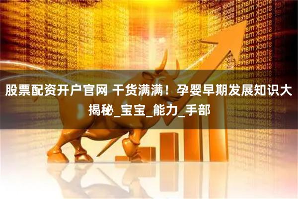 股票配资开户官网 干货满满！孕婴早期发展知识大揭秘_宝宝_能力_手部