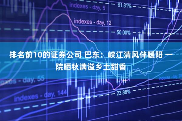 排名前10的证券公司 巴东：峡江清风伴暖阳 一院晒秋满溢乡土甜香